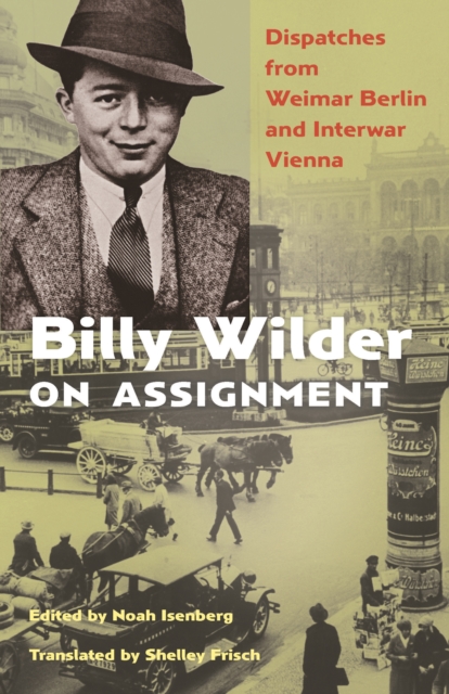 Billy Wilder on Assignment : Dispatches from Weimar Berlin and Interwar Vienna, Hardback Book