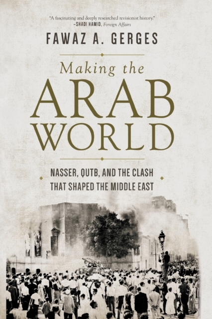 Making the Arab World : Nasser, Qutb, and the Clash That Shaped the Middle East, Paperback / softback Book
