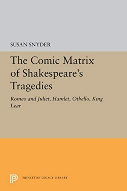 The Comic Matrix of Shakespeare's Tragedies : Romeo and Juliet, Hamlet, Othello, and King Lear, Paperback / softback Book