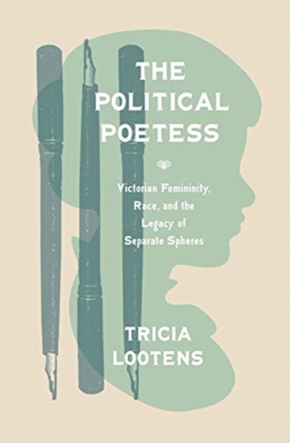 The Political Poetess : Victorian Femininity, Race, and the Legacy of Separate Spheres, Paperback / softback Book