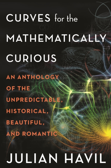 Curves for the Mathematically Curious : An Anthology of the Unpredictable, Historical, Beautiful, and Romantic, PDF eBook
