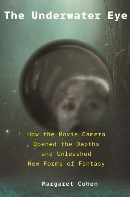 The Underwater Eye : How the Movie Camera Opened the Depths and Unleashed New Realms of Fantasy, Hardback Book