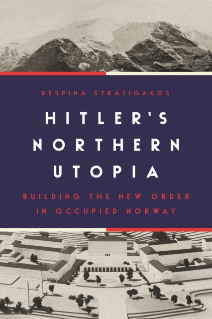 Hitler’s Northern Utopia : Building the New Order in Occupied Norway, Hardback Book