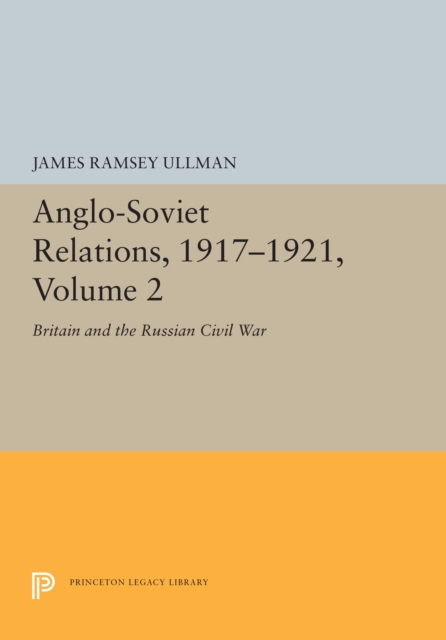 Anglo-Soviet Relations, 1917-1921, Volume 2 : Britain and the Russian Civil War, PDF eBook