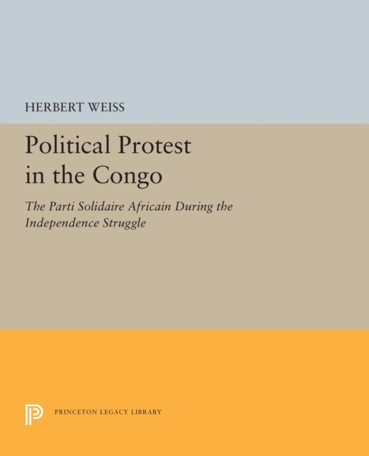 Political Protest in the Congo : The Parti Solidaire Africain During the Independence Struggle, PDF eBook