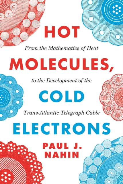 Hot Molecules, Cold Electrons : From the Mathematics of Heat to the Development of the Trans-Atlantic Telegraph Cable, PDF eBook