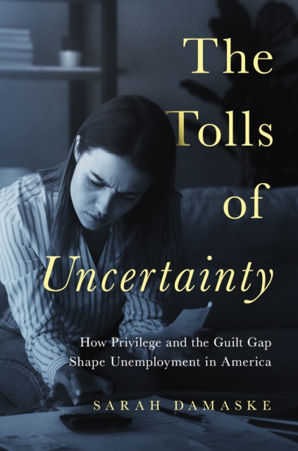 The Tolls of Uncertainty : How Privilege and the Guilt Gap Shape Unemployment in America, Hardback Book