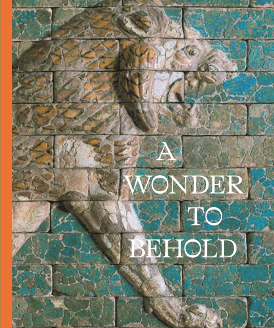 A Wonder to Behold : Craftsmanship and the Creation of Babylon’s Ishtar Gate, Hardback Book