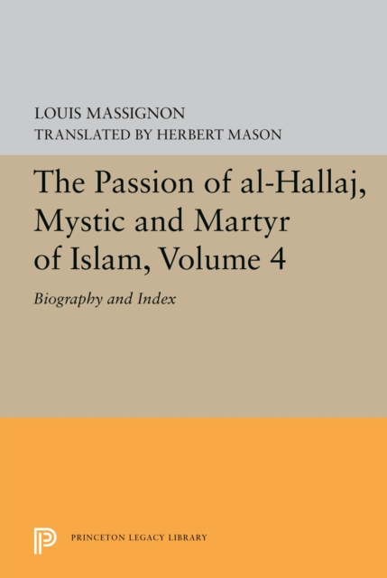 The Passion of Al-Hallaj, Mystic and Martyr of Islam, Volume 4 : Biography and Index, PDF eBook