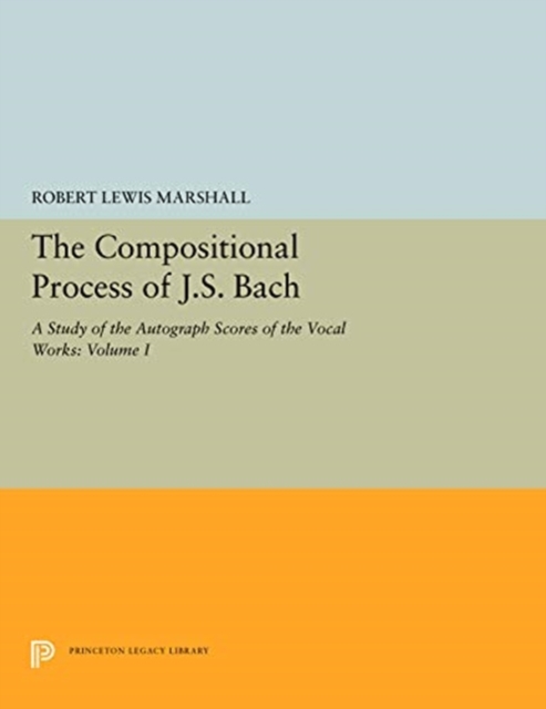 The Compositional Process of J.S. Bach : A Study of the Autograph Scores of the Vocal Works: Volume I, Paperback / softback Book
