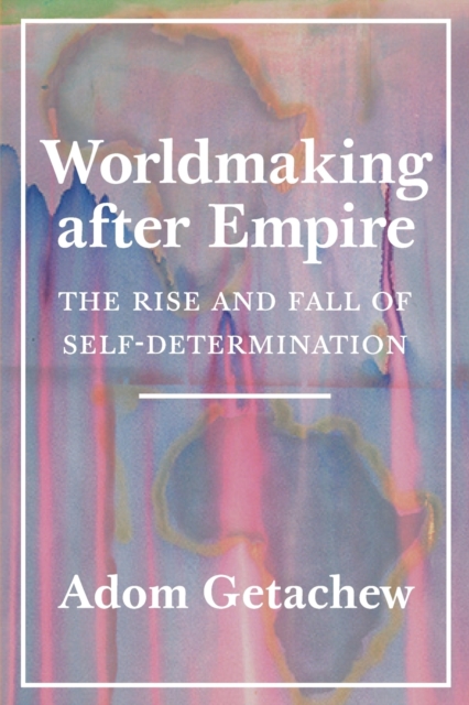 Worldmaking after Empire : The Rise and Fall of Self-Determination, Paperback / softback Book