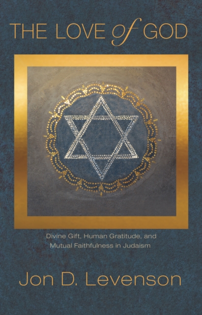 The Love of God : Divine Gift, Human Gratitude, and Mutual Faithfulness in Judaism, Paperback / softback Book