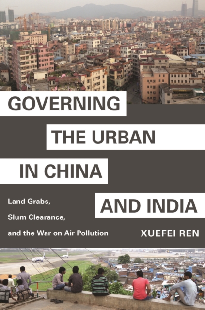 Governing the Urban in China and India : Land Grabs, Slum Clearance, and the War on Air Pollution, Hardback Book