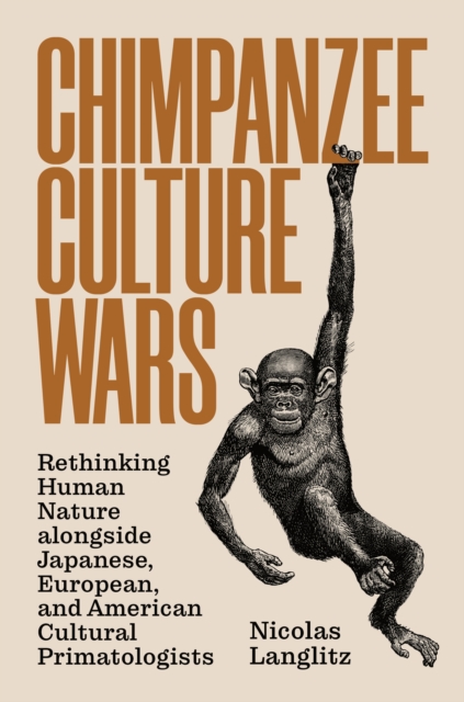 Chimpanzee Culture Wars : Rethinking Human Nature alongside Japanese, European, and American Cultural Primatologists, Hardback Book