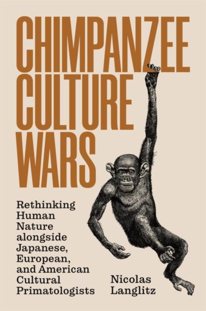 Chimpanzee Culture Wars : Rethinking Human Nature alongside Japanese, European, and American Cultural Primatologists, Paperback / softback Book
