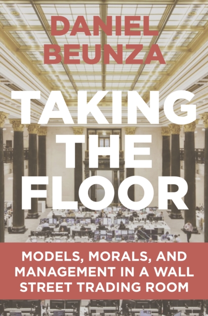 Taking the Floor : Models, Morals, and Management in a Wall Street Trading Room, Paperback / softback Book