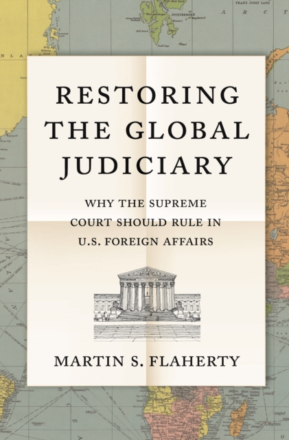 Restoring the Global Judiciary : Why the Supreme Court Should Rule in U.S. Foreign Affairs, Paperback / softback Book