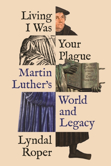 Living I Was Your Plague : Martin Luther's World and Legacy, Hardback Book
