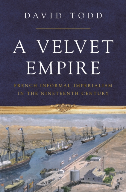 A Velvet Empire : French Informal Imperialism in the Nineteenth Century, Paperback / softback Book