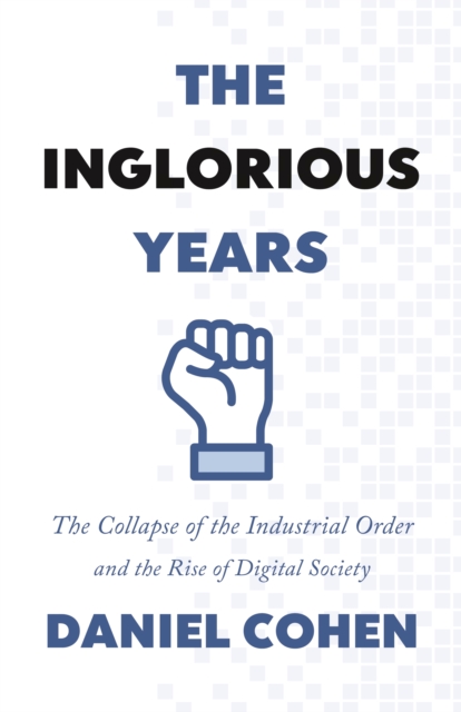 The Inglorious Years : The Collapse of the Industrial Order and the Rise of Digital Society, Hardback Book