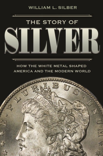 The Story of Silver : How the White Metal Shaped America and the Modern World, Paperback / softback Book