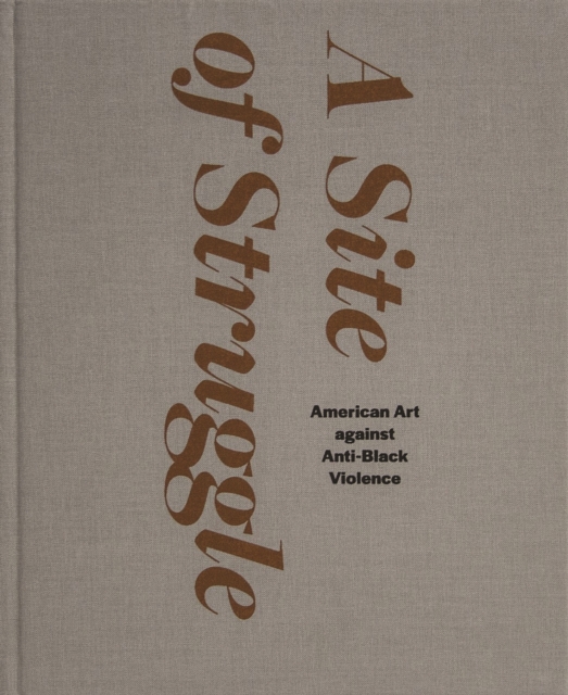 A Site of Struggle : American Art against Anti-Black Violence, Hardback Book