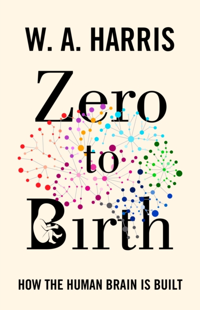 Zero to Birth : How the Human Brain Is Built, Hardback Book