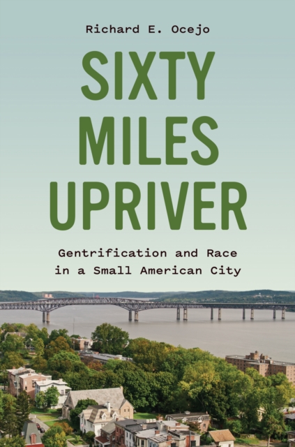 Sixty Miles Upriver : Gentrification and Race in a Small American City, Hardback Book