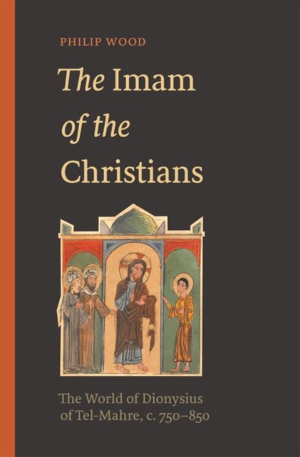 The Imam of the Christians : The World of Dionysius of Tel-Mahre, c. 750-850, Hardback Book