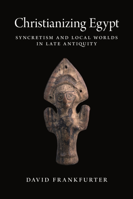 Christianizing Egypt : Syncretism and Local Worlds in Late Antiquity, Paperback / softback Book