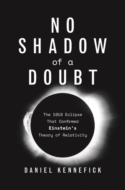 No Shadow of a Doubt : The 1919 Eclipse That Confirmed Einstein's Theory of Relativity, Paperback / softback Book