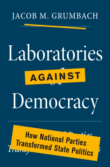 Laboratories against Democracy : How National Parties Transformed State Politics, Hardback Book