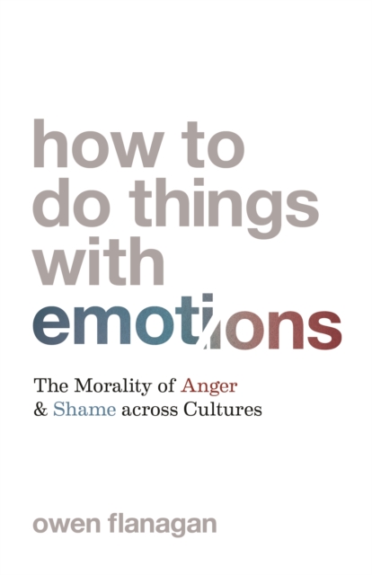 How to Do Things with Emotions : The Morality of Anger and Shame across Cultures, Hardback Book