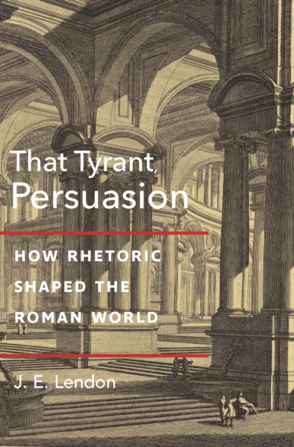 That Tyrant, Persuasion : How Rhetoric Shaped the Roman World, Hardback Book