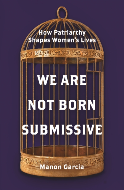 We Are Not Born Submissive : How Patriarchy Shapes Women's Lives, Paperback / softback Book