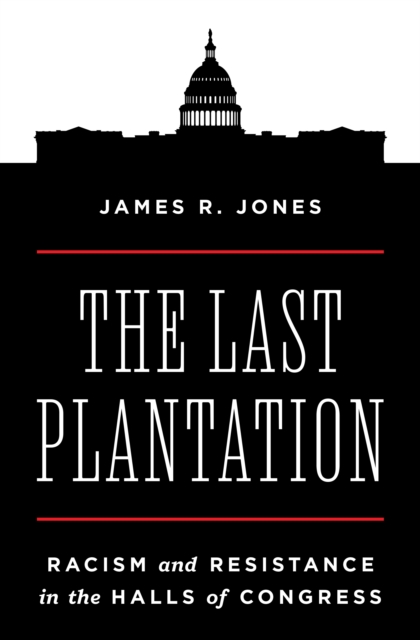 The Last Plantation : Racism and Resistance in the Halls of Congress, Hardback Book