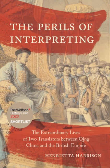 The Perils of Interpreting : The Extraordinary Lives of Two Translators between Qing China and the British Empire, Paperback / softback Book