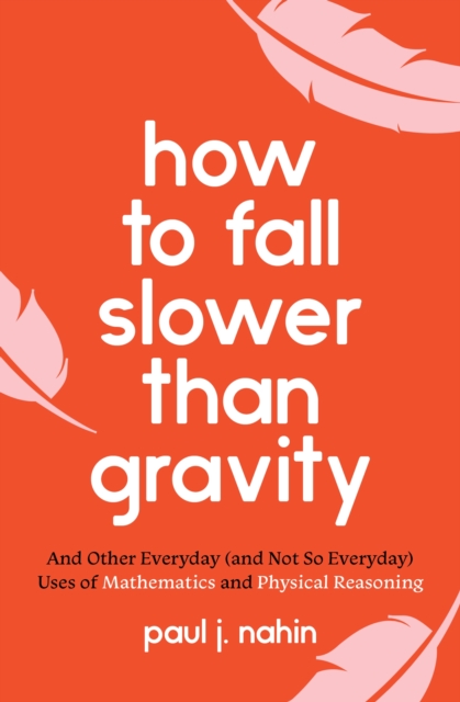 How to Fall Slower Than Gravity : And Other Everyday (and Not So Everyday) Uses of Mathematics and Physical Reasoning, Paperback / softback Book