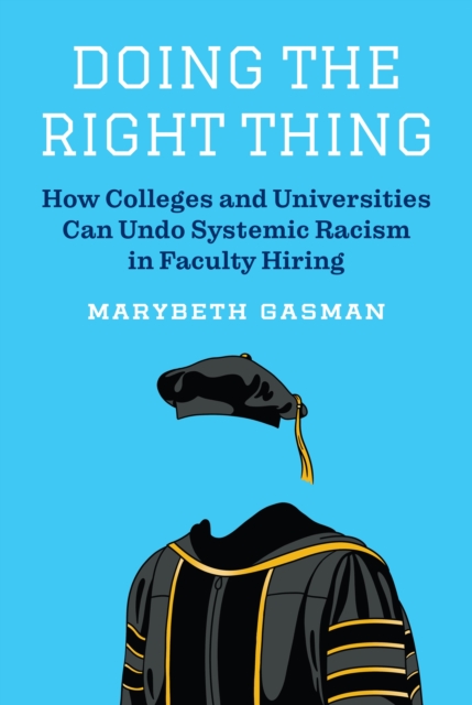 Doing the Right Thing : How Colleges and Universities Can Undo Systemic Racism in Faculty Hiring, Paperback / softback Book