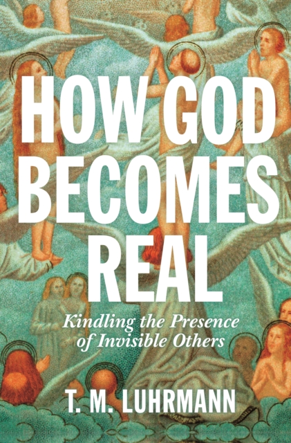How God Becomes Real : Kindling the Presence of Invisible Others, Paperback / softback Book
