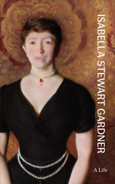 Isabella Stewart Gardner : A Life, Hardback Book