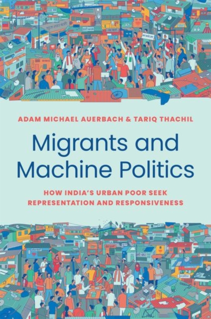 Migrants and Machine Politics : How India's Urban Poor Seek Representation and Responsiveness, Paperback / softback Book