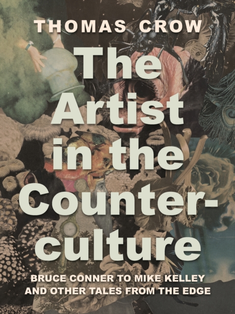 The Artist in the Counterculture : Bruce Conner to Mike Kelley and Other Tales from the Edge, Hardback Book