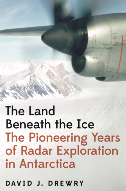The Land Beneath the Ice : The Pioneering Years of Radar Exploration in Antarctica, Hardback Book