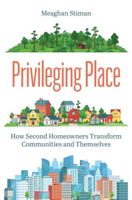 Privileging Place : How Second Homeowners Transform Communities and Themselves, Hardback Book