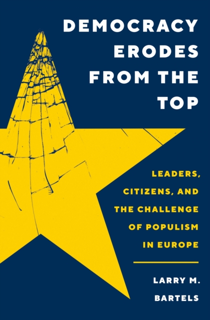 Democracy Erodes from the Top : Leaders, Citizens, and the Challenge of Populism in Europe, Hardback Book
