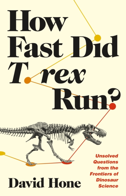 How Fast Did T. rex Run? : Unsolved Questions from the Frontiers of Dinosaur Science, Paperback Book