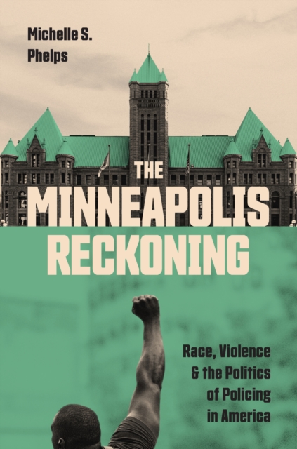 The Minneapolis Reckoning : Race, Violence, and the Politics of Policing in America, Hardback Book