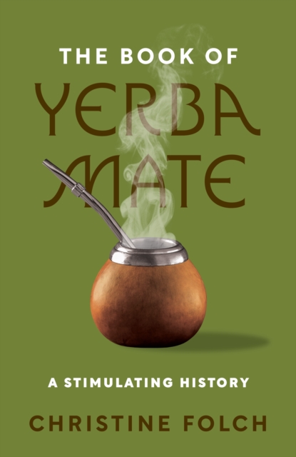 The Book of Yerba Mate : A Stimulating History, Hardback Book