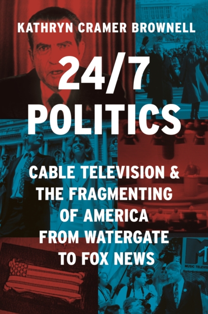 24/7 Politics : Cable Television and the Fragmenting of America from Watergate to Fox News, Hardback Book